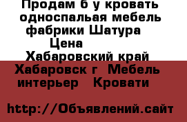 Продам б/у кровать односпальая мебель фабрики Шатура  › Цена ­ 2 500 - Хабаровский край, Хабаровск г. Мебель, интерьер » Кровати   